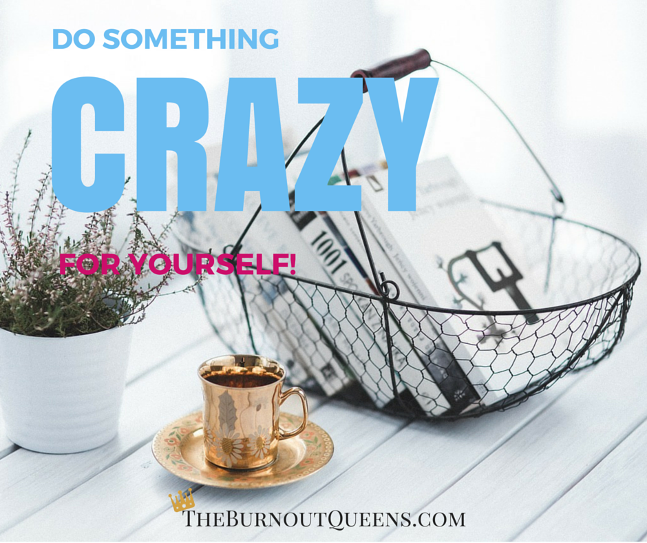 Do something crazy for yourself