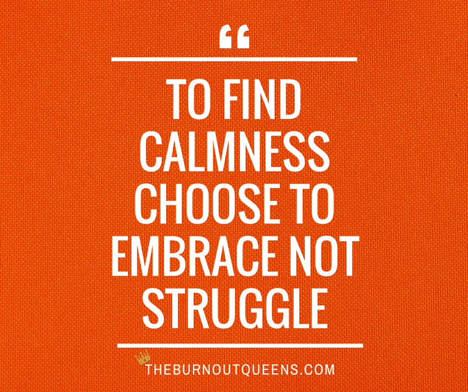 To find calmness choose to embrace not struggle