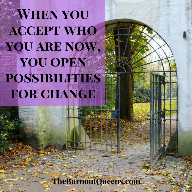 When you accept who you are now, you open possibilities for change
