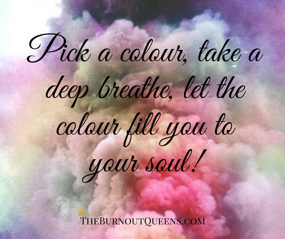 Pick a colour, take a deep breathe, let the colour fill you to your soul! 