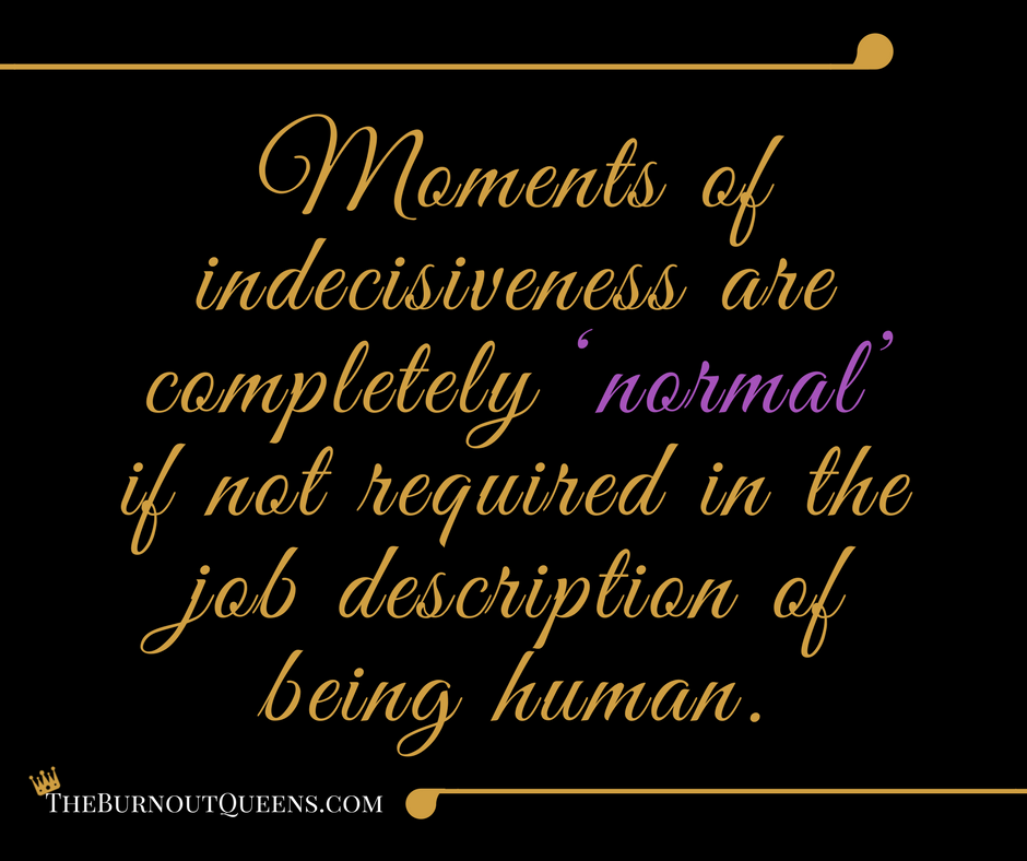 Moments of indecisiveness are completely ‘normal’ if not required in the job description of being human