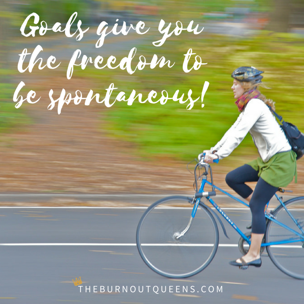 Goals give you the freedom to be spontaneous!
