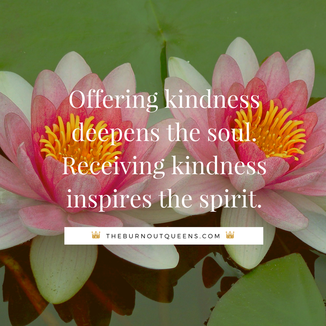 The #BurnoutQueens Wisdom: Offering kindness deepens the soul. Receiving kindness inspires the spirit
