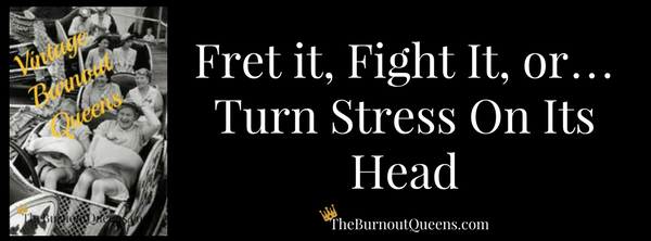 Fret it, Fight It, or… Turn Stress On Its Head
