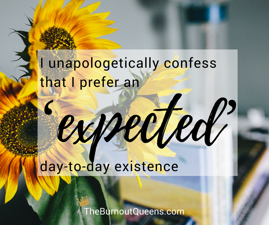I unapologetically confess that I prefer an ‘expected’ day-to-day existence