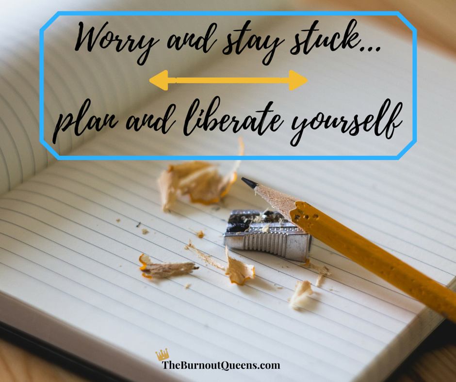 Worry and stay stuck....plan and liberate yourself