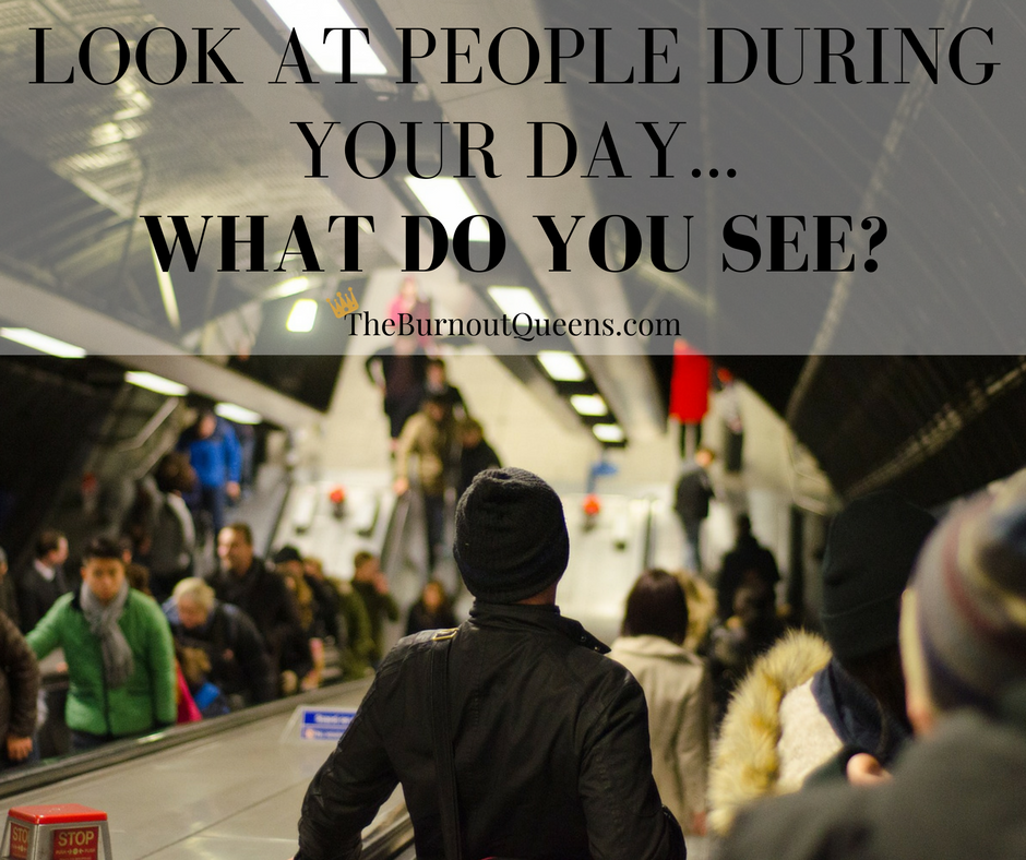 Look at people during your day...what do you see?