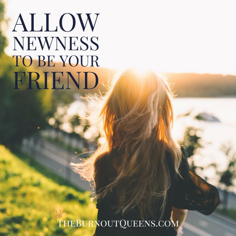 Allow newness to be your friend