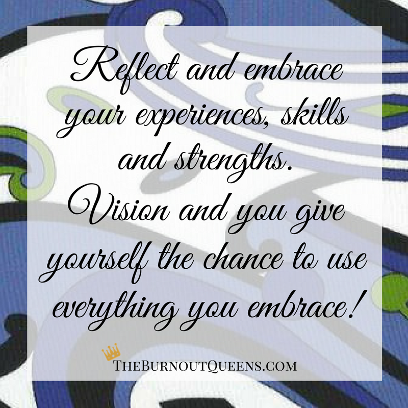 Reflect and embrace your experiences, skills and strengths.  Vision and you give yourself the chance to use everything you embrace