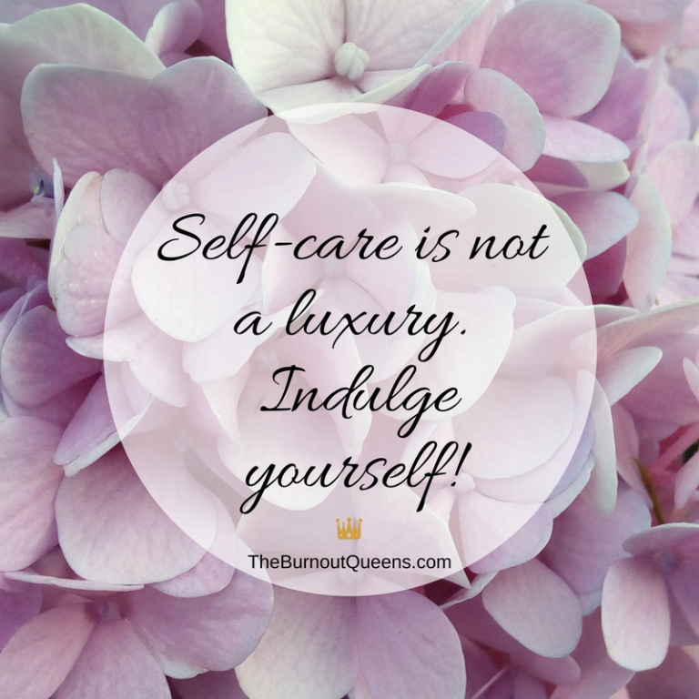 Self-care is not a luxury. Indulge yourself! | The Burnout Queens